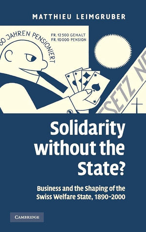 Solidarity without the State?: Business and the Shaping of the Swiss Welfare State, 18902000,New