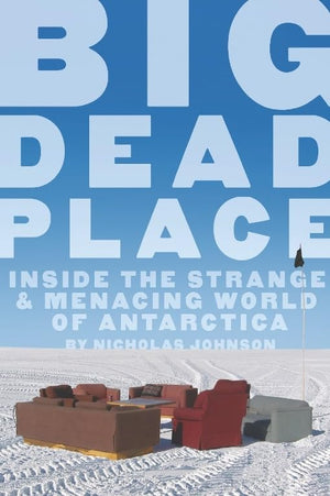 Big Dead Place: Inside The Strange And Menacing World Of Antarctica