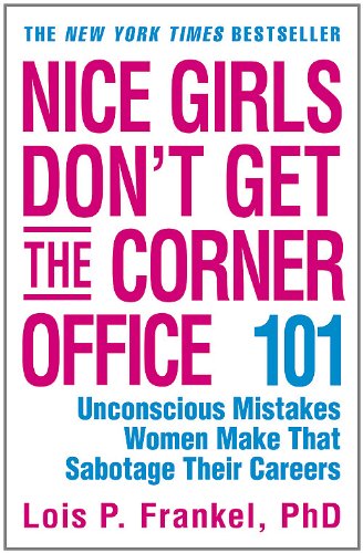 Nice Girls Don t Get the Corner Office: 101 Unconscious Mistakes Women Make That Sabotage Their Careers (A NICE GIRLS Book)