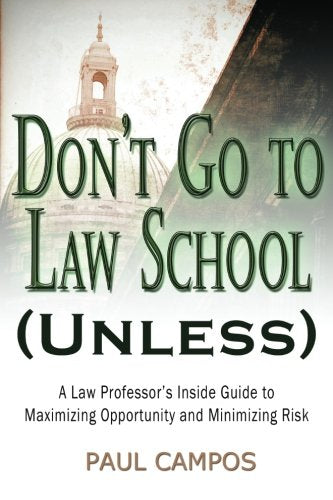 Don't Go To Law School (Unless): A Law Professor's Inside Guide to Maximizing Opportunity and Minimizing Risk,New