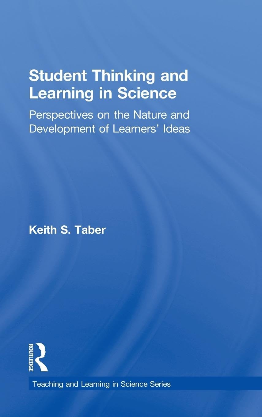 Student Thinking and Learning in Science: Perspectives on the Nature and Development of Learners' Ideas (Teaching and Learning i,New