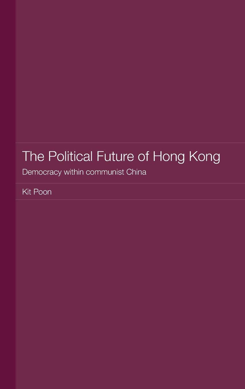 The Political Future Of Hong Kong: Democracy Within Communist China (Routledge Studies On The Chinese Economy),New