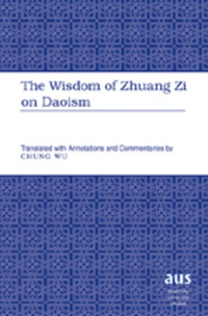 The Wisdom of Zhuang Zi on Daoism: Translated with Annotations and Commentaries by Chung Wu (American University Studies),New