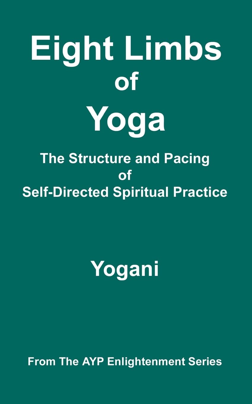 Eight Limbs Of Yoga  The Structure & Pacing Of Selfdirected Spiritual Practice: (Ayp Enlightenment Series),Used