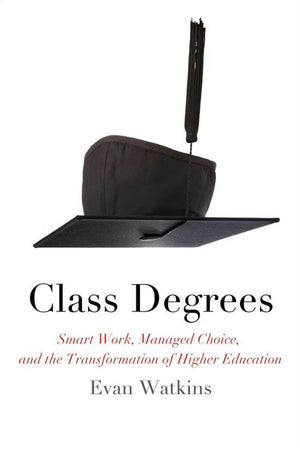 Class Degrees: Smart Work, Managed Choice, And The Transformation Of Higher Education,New