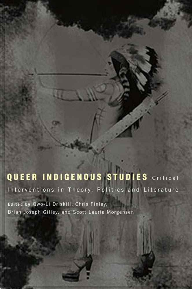 Queer Indigenous Studies: Critical Interventions In Theory, Politics, And Literature (First Peoples: New Directions In Indigenou
