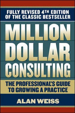 Million Dollar Consulting: The Professional's Guide to Growing a Practice,New