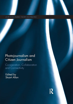 Photojournalism and Citizen Journalism: Cooperation, Collaboration and Connectivity (Journalism Studies),Used