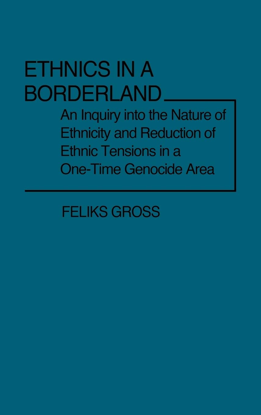 Ethnics In A Borderland: An Inquiry Into The Nature Of Ethnicity And Reduction Of Ethnic Tensions In A Onetime Genocide Area (C