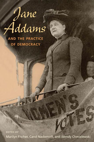 Jane Addams And The Practice Of Democracy,New