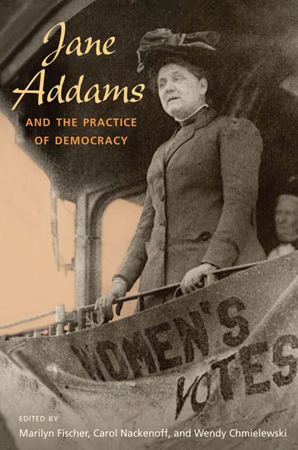 Jane Addams And The Practice Of Democracy,New
