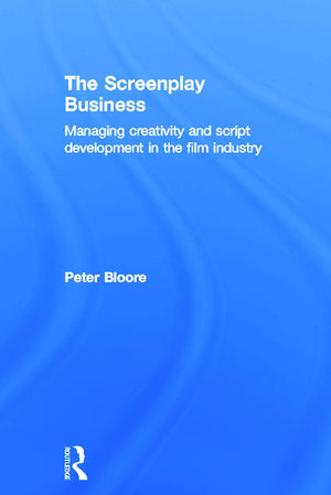 The Screenplay Business: Managing Creativity and Script Development in the Film Industry,New
