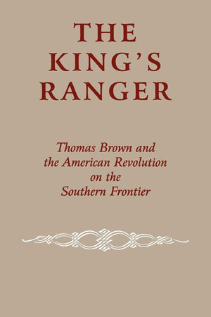 The King's Ranger: Thomas Brown and the American Revolution on the Southern Frontier,Used