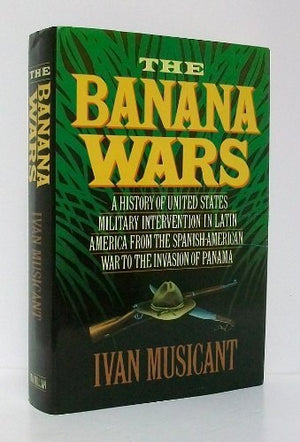 The Banana Wars: A History Of United States Military Intervention In Latin America From The Spanishamerican War To The Invasion,Used