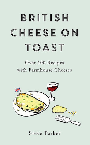 British Cheese On Toast: Over 100 Recipes With Farmhouse Cheeses