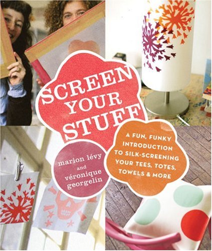 Screen Your Stuff: A Fun, Funky Introduction to SilkScreening Your Tees, Totes, Towels & More,Used
