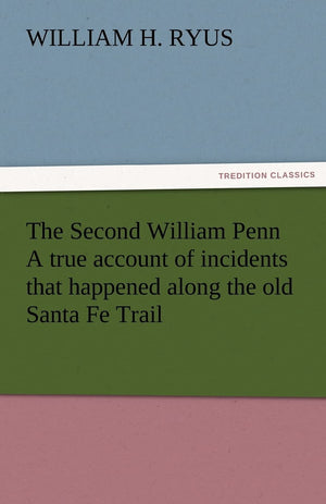The Second William Penn a True Account of Incidents That Happened Along the Old Santa Fe Trail,Used