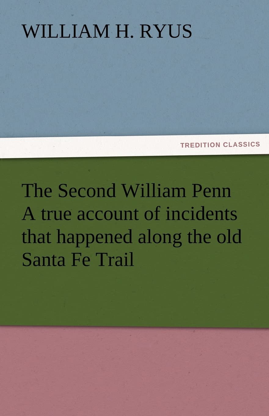 The Second William Penn a True Account of Incidents That Happened Along the Old Santa Fe Trail,Used
