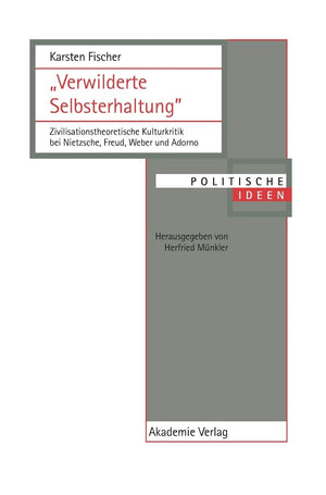 Verwilderte Selbsterhaltung': Zivilisationstheoretische Kulturkritik Bei Nietzsche, Freud, Weber Und Adorno (Politische Ideen) ,Used