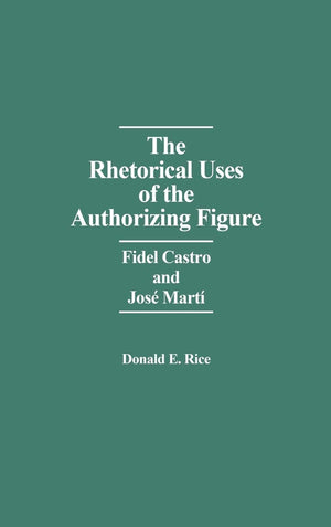 The Rhetorical Uses Of The Authorizing Figure: Fidel Castro And Jose Marti,New