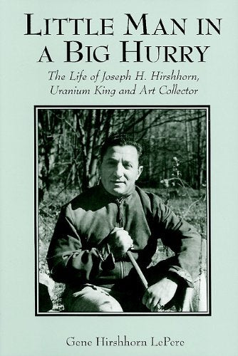 Little Man in a Big Hurry: The Life of Joseph H. Hirshhorn, Uranium King and Art Collector,Used