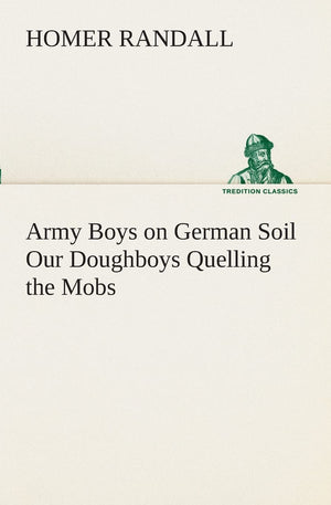 Army Boys on German Soil Our Doughboys Quelling the Mobs,Used