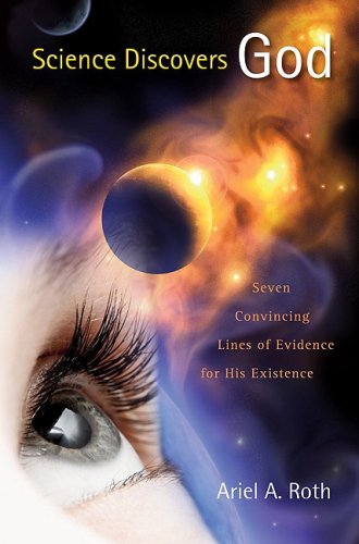 Science Discovers God: Seven Convincing Lines Of Evidence For His Existence