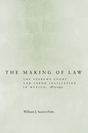 The Making of Law: The Supreme Court and Labor Legislation in Mexico, 18751931,Used
