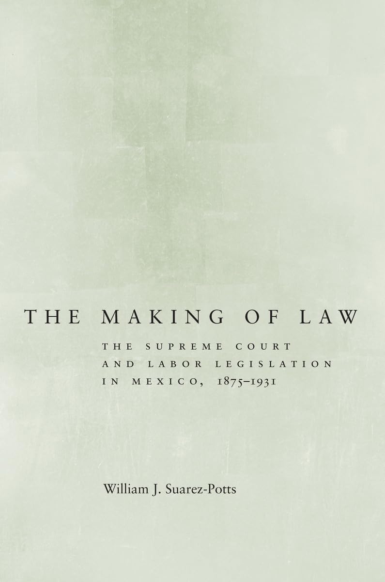 The Making of Law: The Supreme Court and Labor Legislation in Mexico, 18751931,Used