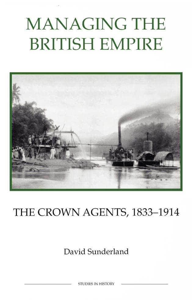 Managing The British Empire: The Crown Agents, 18331914 (Royal Historical Society Studies In History New Series, 37) (Volume 37,Used