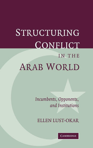 Structuring Conflict In The Arab World: Incumbents, Opponents, And Institutions,New