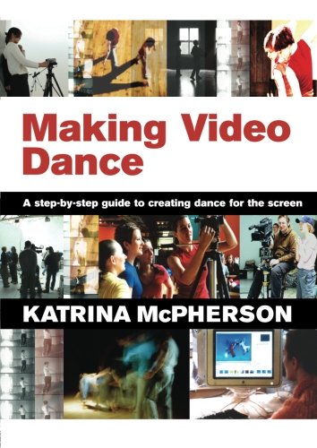Making Video Dance: A Stepbystep Guide To Creating Dance For The Screen