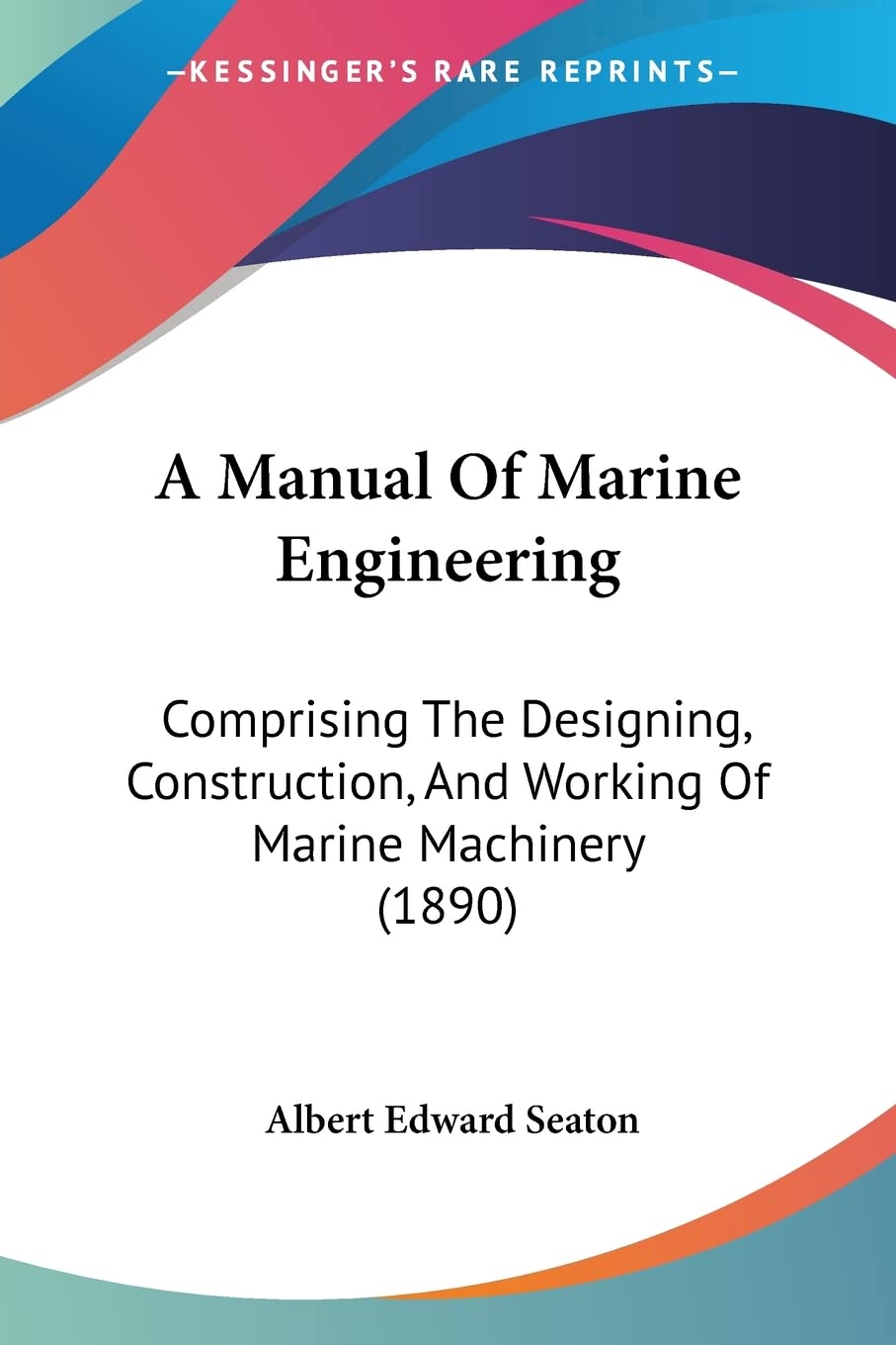 A Manual Of Marine Engineering: Comprising The Designing, Construction, And Working Of Marine Machinery (1890),New