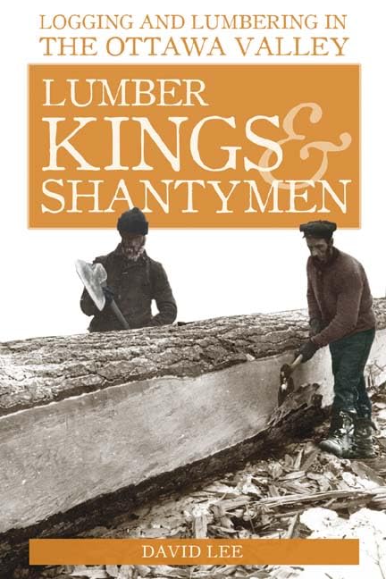 Lumber Kings and Shantymen: Logging and Lumbering in the Ottawa Valley,Used