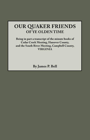 Our Quaker Friends of Ye Olden Time: Being in Part a Transcript of the Minute Books of Cedar Creek Meeting, Hanover County, and ,Used
