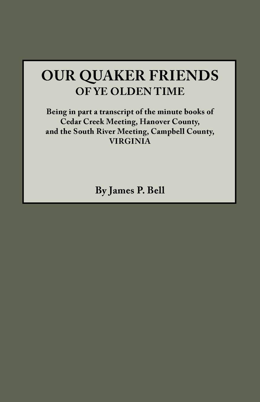 Our Quaker Friends of Ye Olden Time: Being in Part a Transcript of the Minute Books of Cedar Creek Meeting, Hanover County, and ,Used