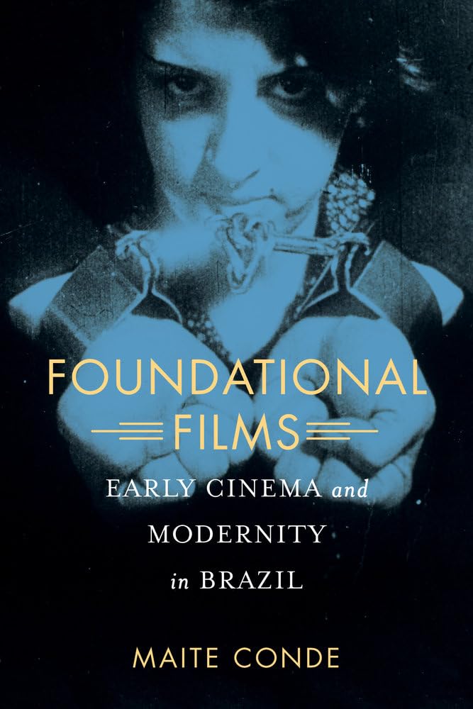 Foundational Films: Early Cinema And Modernity In Brazil,New