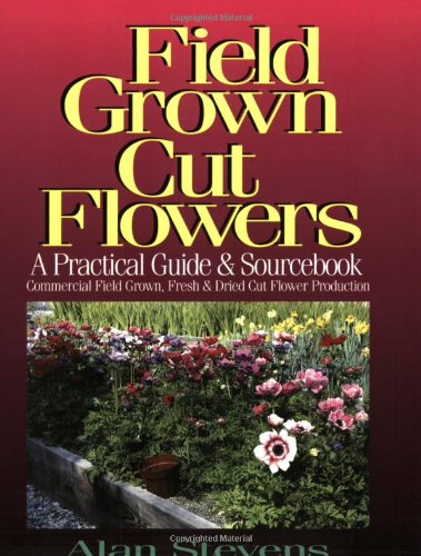 Field Grown Cut Flowers: A Practical Guide and Sourcebook : Commercial Field Grown Fresh and Dried Cut Flower Production,Used