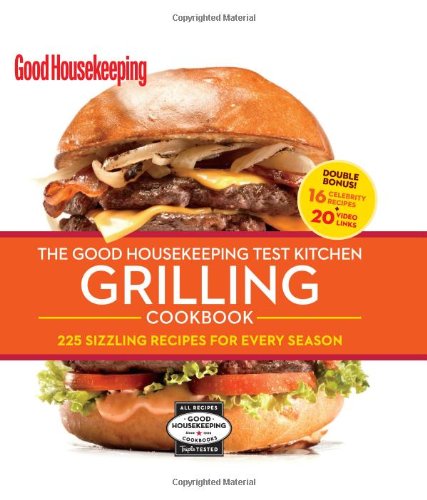 The Good Housekeeping Test Kitchen Grilling Cookbook: 225 Sizzling Recipes for Every Season,New