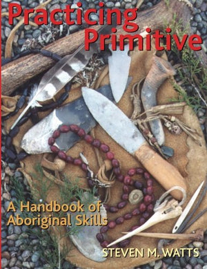 Practicing Primitive: A Handbook Of Aboriginal Skills