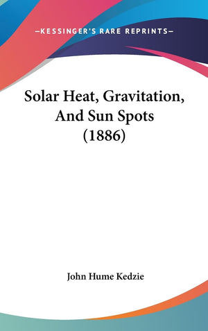 Solar Heat, Gravitation, And Sun Spots (1886),New