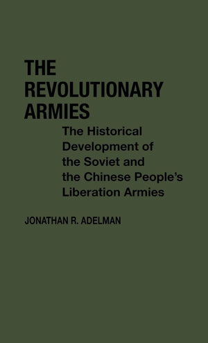 The Revolutionary Armies: The Historical Development Of The Soviet And The Chinese People'S Liberation Armies (Contributions In