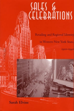 Sales and Celebrations: Retailing and Regional Identity in Western New York State, 19201940,Used