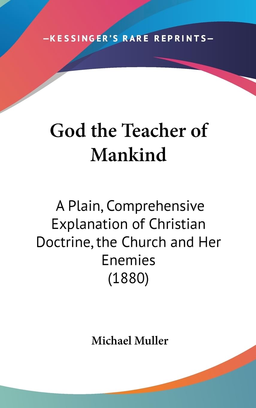 God The Teacher Of Mankind: A Plain, Comprehensive Explanation Of Christian Doctrine, The Church And Her Enemies (1880),New