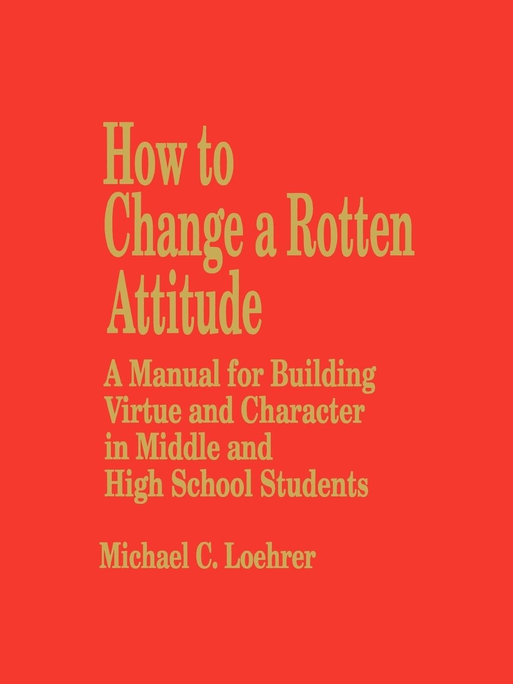 How To Change A Rotten Attitude: A Manual For Building Virtue And Character In Middle And High School Students,Used