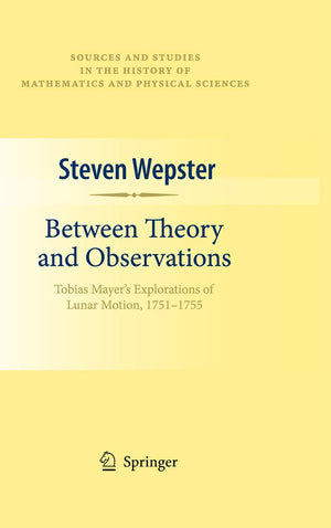 Between Theory And Observations: Tobias Mayer'S Explorations Of Lunar Motion, 17511755 (Sources And Studies In The History Of M,Used
