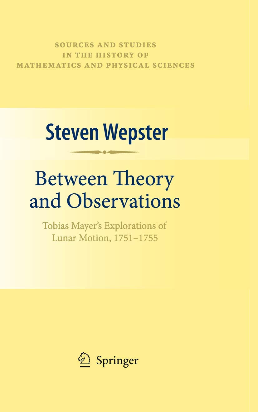 Between Theory And Observations: Tobias Mayer'S Explorations Of Lunar Motion, 17511755 (Sources And Studies In The History Of M,Used