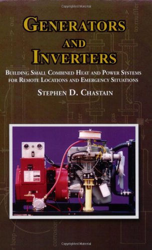 Generators And Inverters: Building Small Combined Heat And Power Systems For Remote Locations And Emergency Situations-new