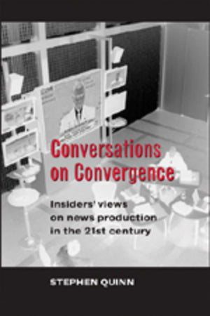 Conversations On Convergence: Insiders Views On News Production In The 21St Century,New
