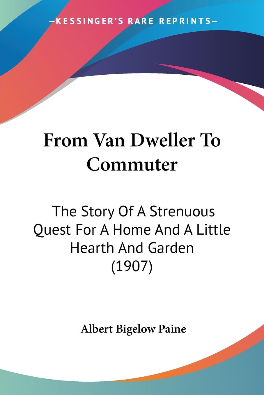 From Van Dweller To Commuter: The Story Of A Strenuous Quest For A Home And A Little Hearth And Garden (1907),New
